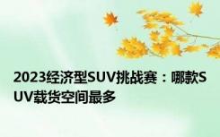 2023经济型SUV挑战赛：哪款SUV载货空间最多