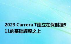 2023 Carrera T建立在保时捷911的基础辉煌之上