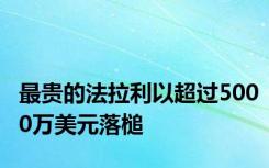 最贵的法拉利以超过5000万美元落槌