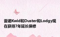 雷诺Kwid和Duster和Lodgy现在获得7年延长保修