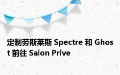 定制劳斯莱斯 Spectre 和 Ghost 前往 Salon Prive