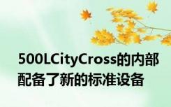 500LCityCross的内部配备了新的标准设备