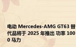 电动 Mercedes-AMG GT63 替代品将于 2025 年推出 功率 1000 马力