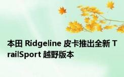 本田 Ridgeline 皮卡推出全新 TrailSport 越野版本