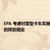 EPA 考虑对重型卡车实施更严格的排放规定