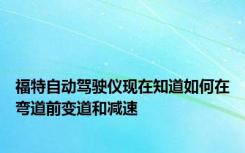 福特自动驾驶仪现在知道如何在弯道前变道和减速