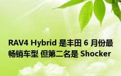 RAV4 Hybrid 是丰田 6 月份最畅销车型 但第二名是 Shocker