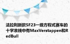 法拉利新款SF23一级方程式赛车的十字准线中有MaxVerstappen和RedBull