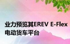 业力预览其EREV E-Flex电动货车平台