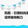 凯酷：引领时尚潮流，诠释独特魅力