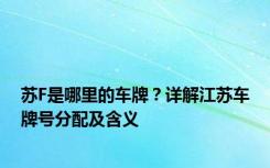 苏F是哪里的车牌？详解江苏车牌号分配及含义