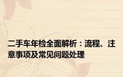 二手车年检全面解析：流程、注意事项及常见问题处理