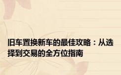 旧车置换新车的最佳攻略：从选择到交易的全方位指南