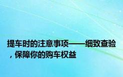 提车时的注意事项——细致查验，保障你的购车权益