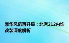 豪华风范再升级：北汽212内饰改装深度解析