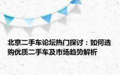 北京二手车论坛热门探讨：如何选购优质二手车及市场趋势解析