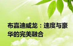 布嘉迪威龙：速度与豪华的完美融合