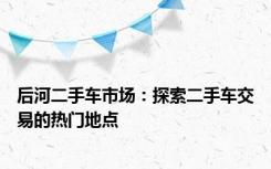 后河二手车市场：探索二手车交易的热门地点