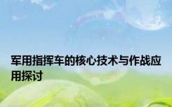 军用指挥车的核心技术与作战应用探讨