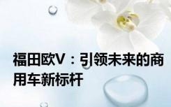 福田欧V：引领未来的商用车新标杆