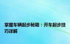 掌握车辆起步秘籍：开车起步技巧详解