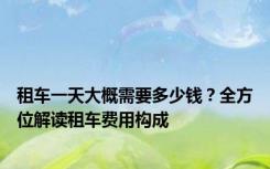 租车一天大概需要多少钱？全方位解读租车费用构成