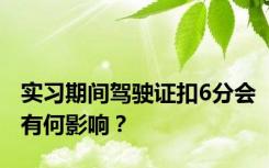 实习期间驾驶证扣6分会有何影响？