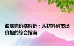 油底壳价格解析：从材料到市场价格的综合指南