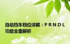 自动挡车档位详解：P R N D L功能全面解析