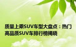 质量上乘SUV车型大盘点：热门高品质SUV车排行榜揭晓