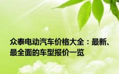 众泰电动汽车价格大全：最新、最全面的车型报价一览