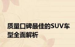 质量口碑最佳的SUV车型全面解析