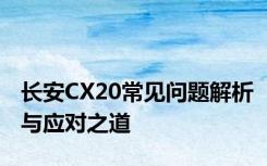 长安CX20常见问题解析与应对之道