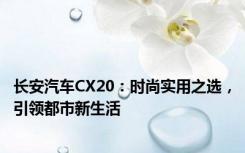 长安汽车CX20：时尚实用之选，引领都市新生活