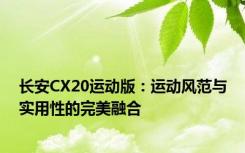 长安CX20运动版：运动风范与实用性的完美融合